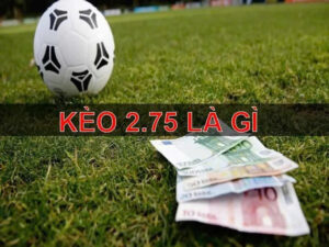 Hướng Dẫn Chơi Kèo Chấp 2.75 Tăng Cơ Hội Chiến Thắng