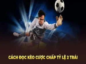 Hướng Dẫn Chơi Kèo Chấp 2 Trái Trong Cá Cược Bóng Đá